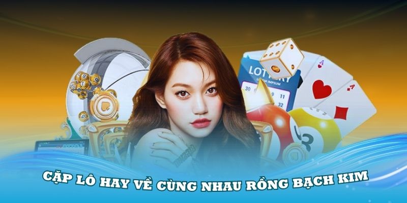 các cặp lô về cùng nhau rồng bạch kim